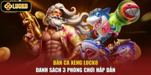Bắn Cá Xèng Luck8 - Danh Sách 3 Phòng Chơi Hấp Dẫn