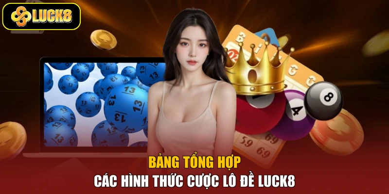 Bảng tổng hợp các hình thức cược lô đề Luck8
