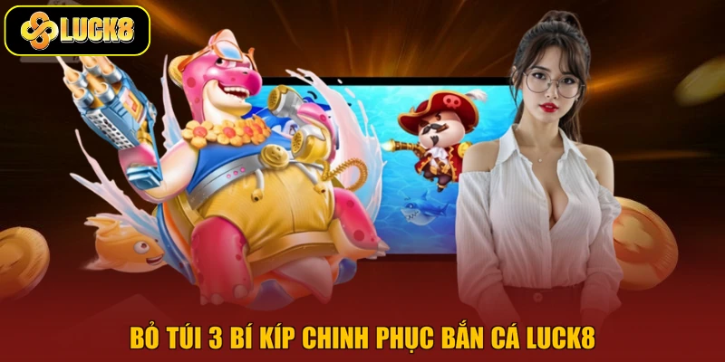 Bỏ túi 3 bí kíp chinh phục bắn cá Luck8
