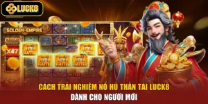 Cách Trải Nghiệm Nổ Hũ Thần Tài Luck8 Dành Cho Người Mới