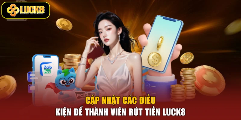 Cập nhật các điều kiện để thành viên rút tiền Luck8