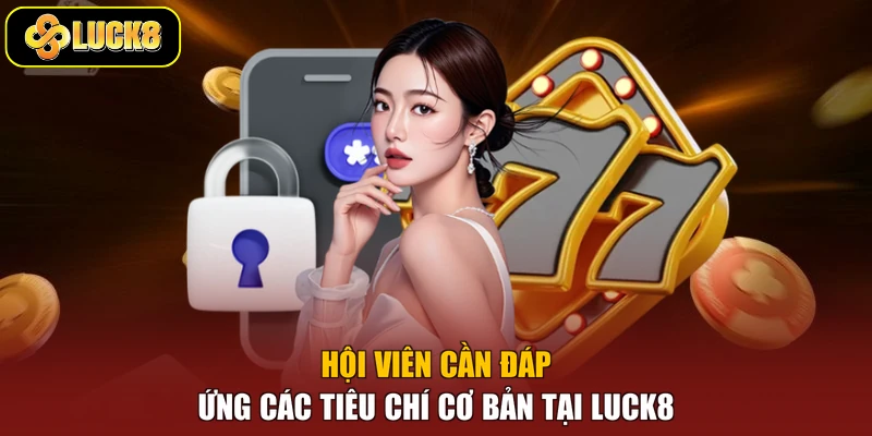 Hội viên cần đáp ứng các tiêu chí cơ bản tại Luck8