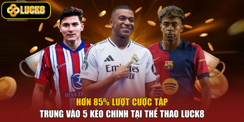 Hơn 85% lượt cược tập trung vào 5 kèo chính tại thể thao Luck8