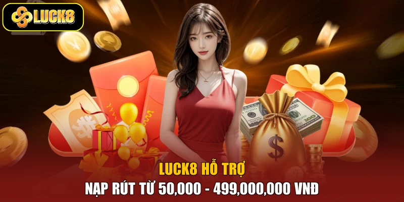 Luck8 hỗ trợ nạp rút từ 50,000 - 499,000,000 VNĐ