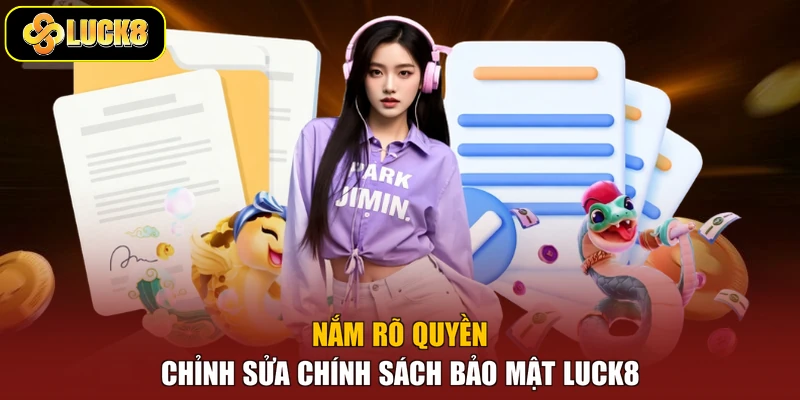 Nắm rõ quyền chỉnh sửa chính sách bảo mật Luck8
