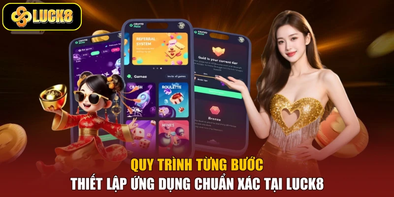 Quy trình từng bước thiết lập ứng dụng chuẩn xác tại Luck8