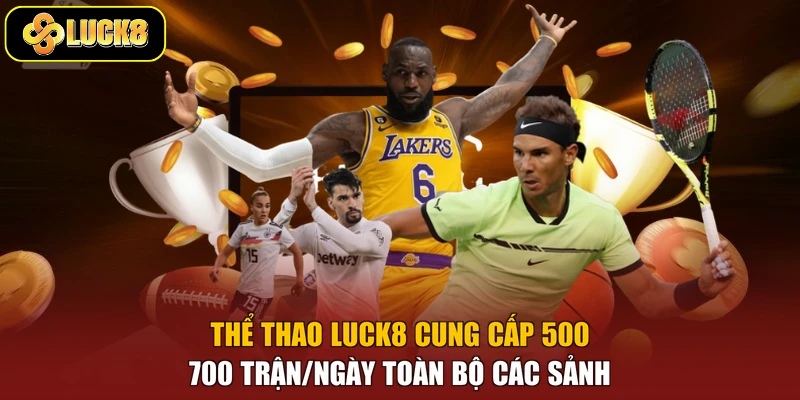 Thể thao Luck8 cung cấp 500-700 trận/ngày toàn bộ các sảnh