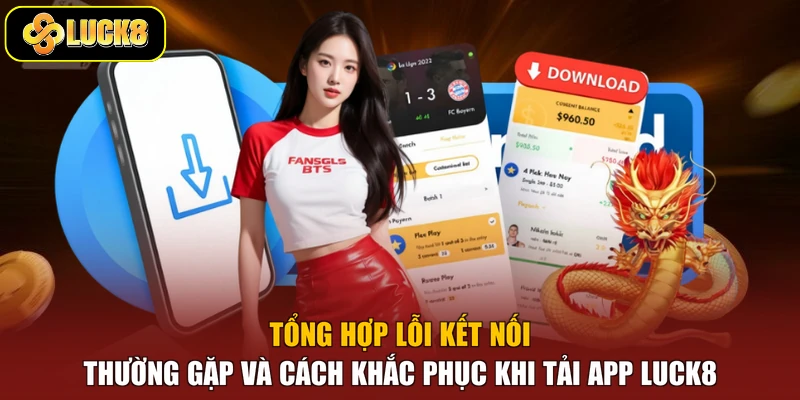 Tổng hợp lỗi kết nối thường gặp và cách khắc phục khi tải app Luck8